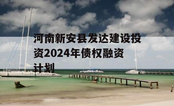 河南新安县发达建设投资2024年债权融资计划