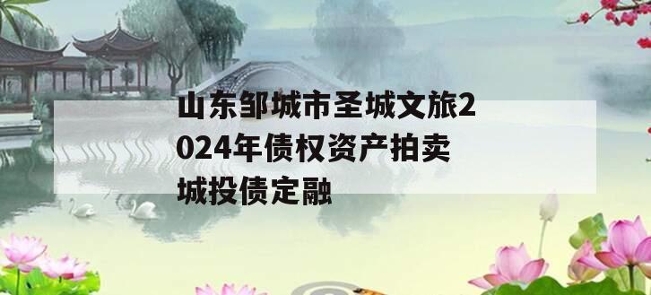 山东邹城市圣城文旅2024年债权资产拍卖城投债定融