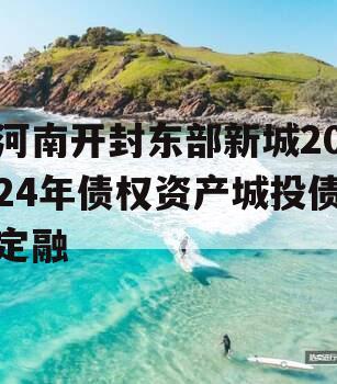 河南开封东部新城2024年债权资产城投债定融