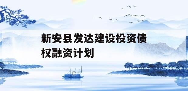 新安县发达建设投资债权融资计划