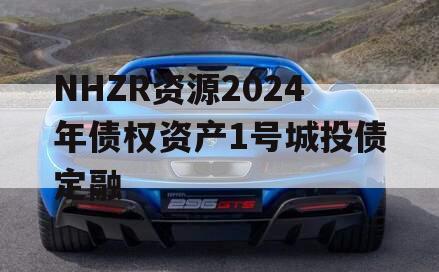 NHZR资源2024年债权资产1号城投债定融