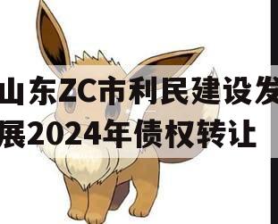 山东ZC市利民建设发展2024年债权转让
