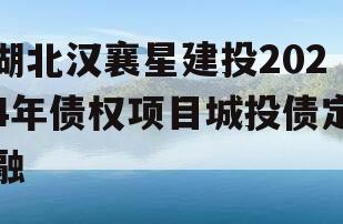 湖北汉襄星建投2024年债权项目城投债定融
