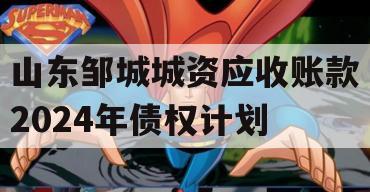 山东邹城城资应收账款2024年债权计划