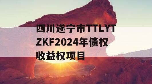 四川遂宁市TTLYTZKF2024年债权收益权项目