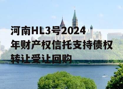 河南HL3号2024年财产权信托支持债权转让受让回购