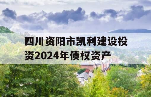 四川资阳市凯利建设投资2024年债权资产