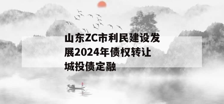 山东ZC市利民建设发展2024年债权转让城投债定融