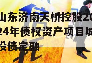 山东济南天桥控股2024年债权资产项目城投债定融