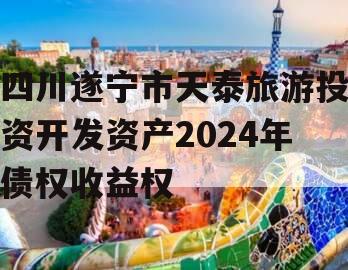 四川遂宁市天泰旅游投资开发资产2024年债权收益权