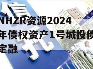 NHZR资源2024年债权资产1号城投债定融
