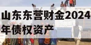 山东东营财金2024年债权资产