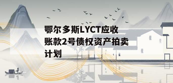 鄂尔多斯LYCT应收账款2号债权资产拍卖计划