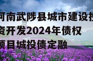 河南武陟县城市建设投资开发2024年债权项目城投债定融