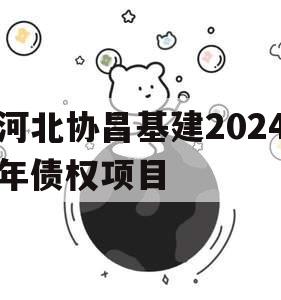 河北协昌基建2024年债权项目