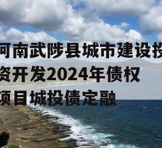 河南武陟县城市建设投资开发2024年债权项目城投债定融