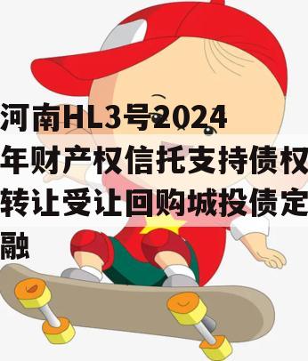 河南HL3号2024年财产权信托支持债权转让受让回购城投债定融