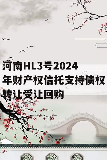 河南HL3号2024年财产权信托支持债权转让受让回购