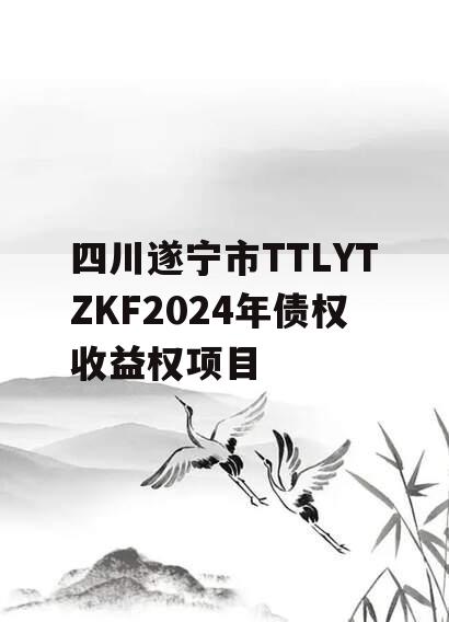 四川遂宁市TTLYTZKF2024年债权收益权项目