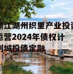浙江湖州织里产业投资运营2024年债权计划城投债定融