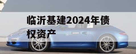 临沂基建2024年债权资产