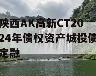 陕西AK高新CT2024年债权资产城投债定融