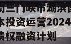 河南三门峡市湖滨国有资本投资运营2024年债权融资计划