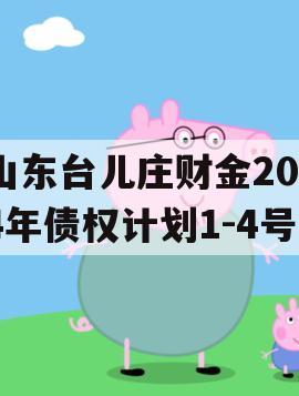 山东台儿庄财金2024年债权计划1-4号