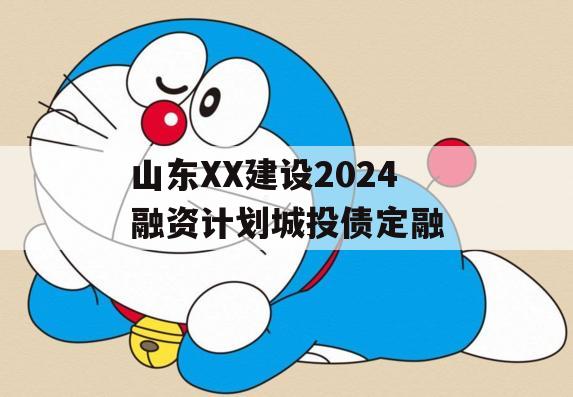 山东XX建设2024融资计划城投债定融