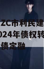 山东ZC市利民建设发展2024年债权转让城投债定融 山东ZC市利民建设发展2024年债权转让城投债定融