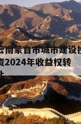 云南蒙自市城市建设投资2024年收益权转让