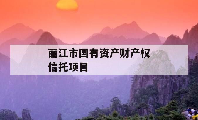 丽江市国有资产财产权信托项目