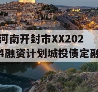 河南开封市XX2024融资计划城投债定融 河南开封市XX2024融资计划城投债定融