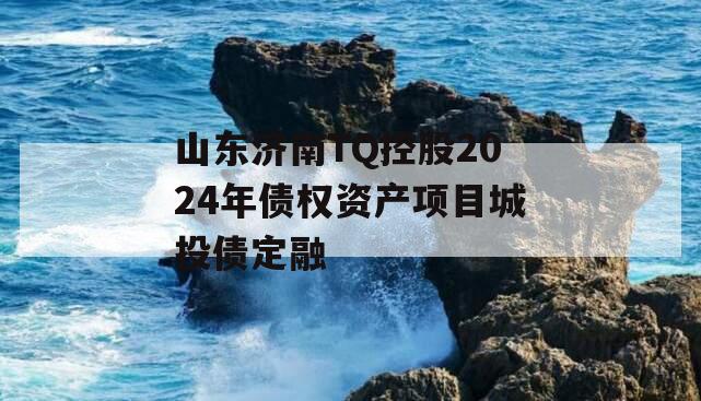 山东济南TQ控股2024年债权资产项目城投债定融
