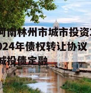 河南林州市城市投资2024年债权转让协议城投债定融