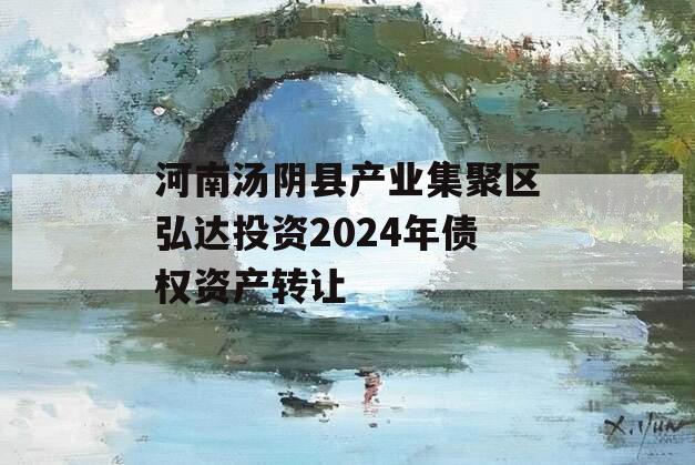 河南汤阴县产业集聚区弘达投资2024年债权资产转让