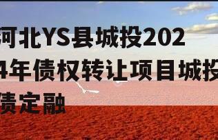 河北YS县城投2024年债权转让项目城投债定融