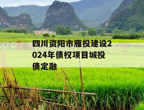 四川资阳市雁投建设2024年债权项目城投债定融