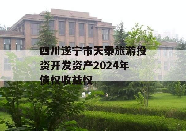 四川遂宁市天泰旅游投资开发资产2024年债权收益权