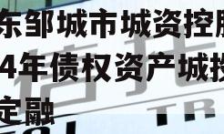 山东邹城市城资控股2024年债权资产城投债定融