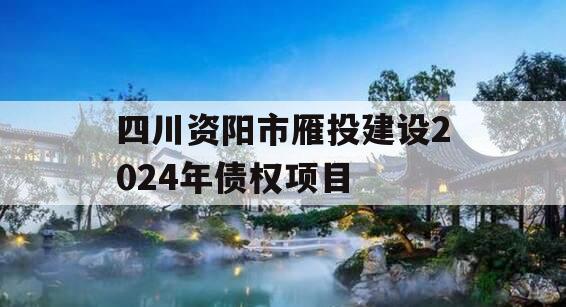 四川资阳市雁投建设2024年债权项目
