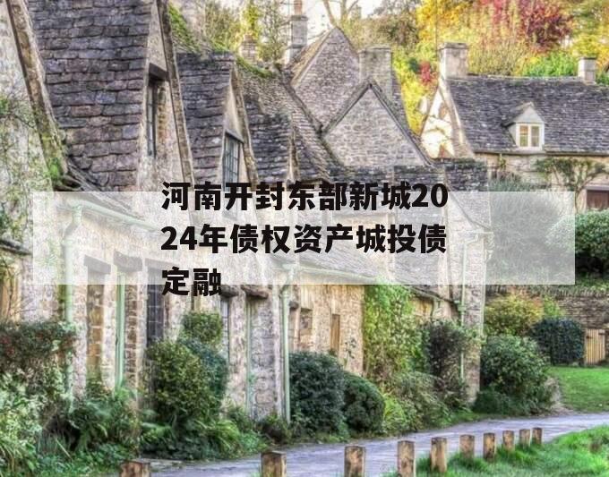 河南开封东部新城2024年债权资产城投债定融