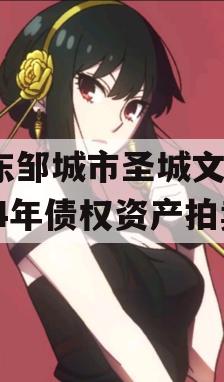 山东邹城市圣城文旅2024年债权资产拍卖