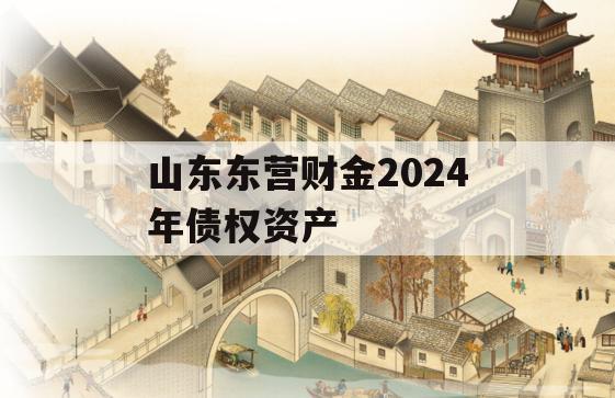 山东东营财金2024年债权资产