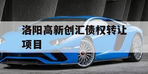 洛阳高新创汇债权转让项目