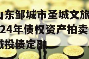 山东邹城市圣城文旅2024年债权资产拍卖城投债定融