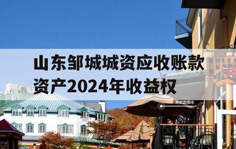 山东邹城城资应收账款资产2024年收益权