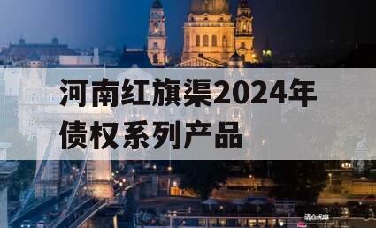 河南红旗渠2024年债权系列产品