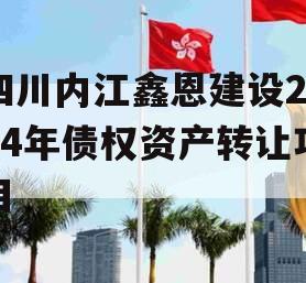 四川内江鑫恩建设2024年债权资产转让项目