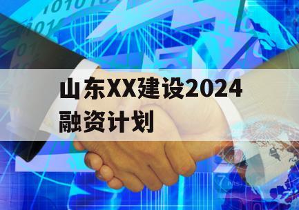 山东XX建设2024融资计划